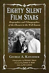 Eighty Silent Film Stars: Biographies and Filmographies of the Obscure to the Well Known (Paperback)