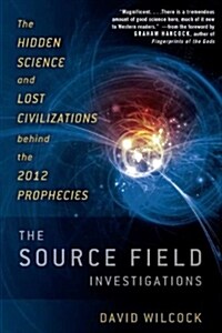 The Source Field Investigations: The Hidden Science and Lost Civilizations Behind the 2012 Prophecies (Hardcover)