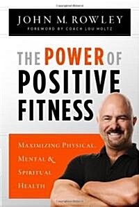 Power of Positive Fitness: Maximizing Physical, Mental, & Spiritual Health (Paperback)