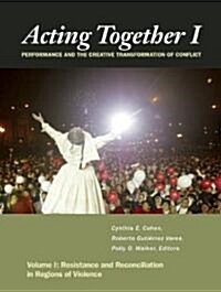 Acting Together I: Performance and the Creative Transformation of Conflict: Resistance and Reconciliation in Regions of Violence (Paperback)