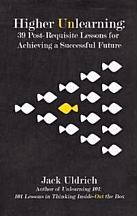 Higher Unlearning: 39 Post-Requisite Lessons for Achieving a Successful Future (Hardcover)