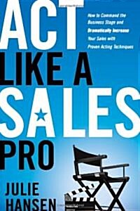 Act Like a Sales Pro: How to Command the Business Stage and Dramatically Increase Your Sales with Proven Acting Techniques (Paperback)