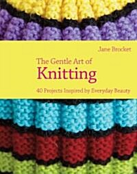 The Gentle Art of Knitting : 40 Projects Inspired by Everyday Beauty (Hardcover)
