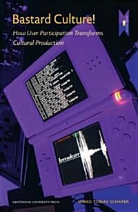 Bastard Culture!: How User Participation Transforms Cultural Production (Paperback)