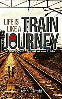 Life Is Like a Train Journey: (And Theres One Trip You Dont Want to Take...) (Paperback)