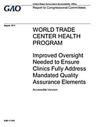 Accessible Version, World Trade Center Health Program: Improved Oversight Needed to Ensure Clinics Fully Address Mandated Quality Assurance Elements (Paperback)