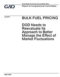 Bulk Fuel Pricing: Dod Needs to Reevaluate Its Approach to Better Manage the Effect of Market Fluatuations (Paperback)