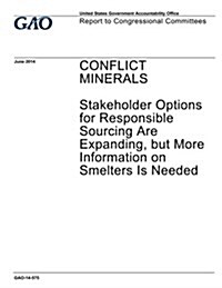 Conflict Materials: Stakeholder Options for Responsible Sourcing Expanding, But More Information on Smelters Is Needed (Paperback)