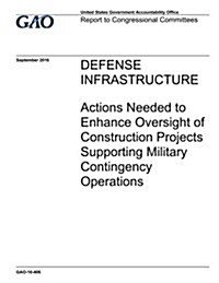 Defense Infrastructure: Actions Needed to Enhance Oversight of Construction Projects Supporting Military Contingency Operations (Paperback)