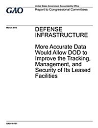 Defense Infrastructure: More Accurate Data Would Allow Dod to Improve the Tracking, Management, and Security of Its Leased Facilities (Paperback)