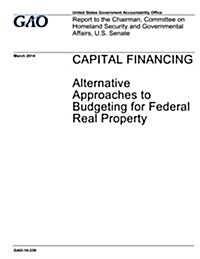 Capital Financing: Alternative Approaches to Budgeting for Federal Real Property (Paperback)