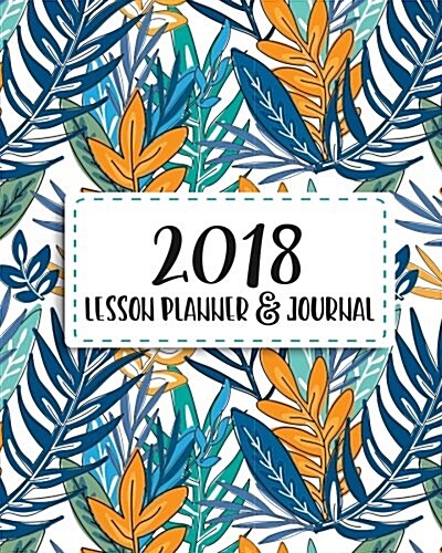 2018 Lesson Planner and Journal: Student Lesson Planner, Homeschooling Weekly and Monthly Planner and Journal, for One Student with Year at a Glance C (Paperback)
