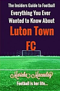 Everything You Ever Wanted to Know about Luton Town FC (Paperback)