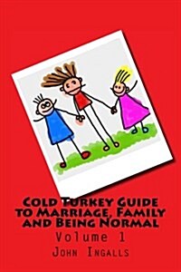 Cold Turkey Guide to Marriage, Family and Being Normal: Volume 1 (Paperback)