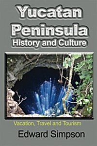 Yucatan Peninsula History and Culture: Vacation, Travel and Tourism (Paperback)