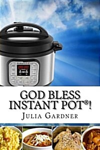 God Bless Instant Pot(r)!: Easy, Fast and Delicious. Electric Pressure Cooker Cookbook (Paperback)