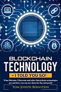 Blockchain Technology - I Told You So: What Bitcoins, Ethereum and Other Blockchain Technologies Are and How You Can Use Them for Fun and Profit (Paperback)