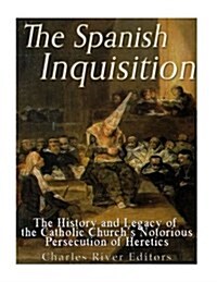 The Spanish Inquisition: The History and Legacy of the Catholic Churchs Notorious Persecution of Heretics (Paperback)