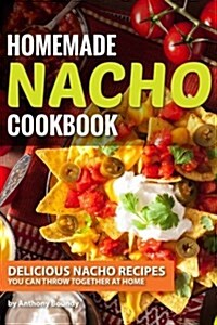 Homemade Nacho Cookbook: Delicious Nacho Recipes You Can Throw Together at Home (Paperback)