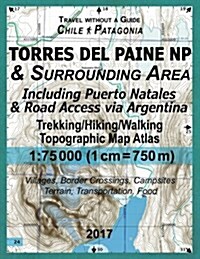 2017 Torres del Paine NP & Surrounding Area Including Puerto Natales & Road Access Via Argentina Trekking/Hiking/Walking Topographic Map Atlas 1: 7500 (Paperback)