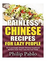 Painless Chinese Recipes for Lazy People: 50 Surprisingly Simple Chinese Cookbook Recipes Even Your Lazy Ass Can Cook (Paperback)