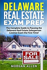 Delaware Real Estate Exam Prep: The Complete Guide to Passing the Delaware Real Estate Salesperson License Exam the First Time! (Paperback)