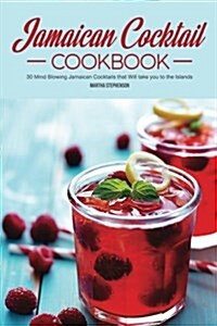 Jamaican Cocktail Cookbook: 30 Mind Blowing Jamaican Cocktails That Will Take You to the Islands (Paperback)