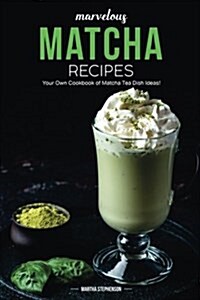 Marvelous Matcha Recipes: Your Own Cookbook of Matcha Tea Dish Ideas! (Paperback)