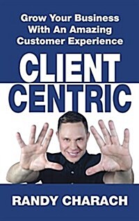 Client Centric: Grow Your Business with an Amazing Customer Experience (Paperback)