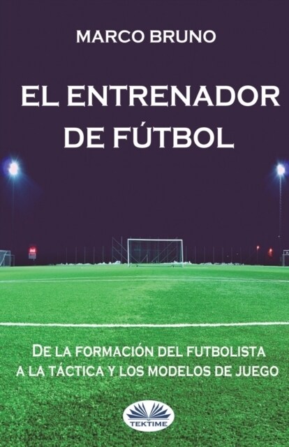 El entrenador de f?bol: De la formaci? del futbolista a la t?tica y los modelos de juego (Paperback)