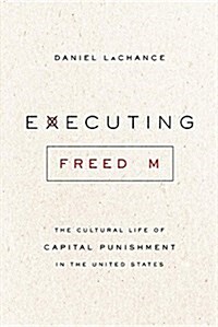 Executing Freedom: The Cultural Life of Capital Punishment in the United States (Paperback)
