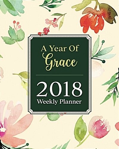 A Year of Grace 2018 Weekly Planner: : Christian Weekly and Monthly Planner, Calendar Schedule Organizer and Journal Notebook with Christian Quotes an (Paperback)