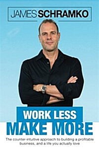 Work Less, Make More: The Counter-Intuitive Approach to Building a Profitable Business, and a Life You Actually Love (Paperback)