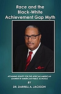 Race and the Black-White Achievement Gap Myth: Attaining Equity for the African American Learner in American Public Schools (Paperback)