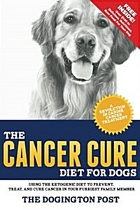 The Cancer Cure Diet for Dogs: Using the Ketogenic Diet to Prevent, Treat, and Cure Cancer in Your Furriest Family Member (Paperback)