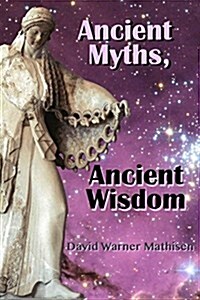 Ancient Myths, Ancient Wisdom: Recovering Humanitys Forgotten Inheritance Through Celestial Mythology (Paperback)