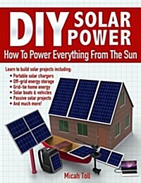 DIY Solar Power: How to Power Everything from the Sun (Paperback)