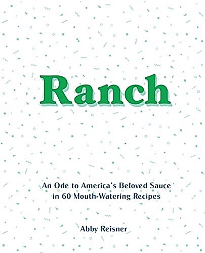 Ranch: An Ode to Americas Beloved Sauce in 60 Mouth-Watering Recipes (Hardcover)