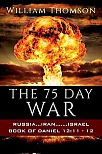 The 75 Day War: Russia...Iran.......Israel Book of Daniel 12:11- 12 (Paperback)