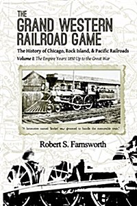 The Grand Western Railroad Game: The History of the Chicago, Rock Island, & Pacific Railroads: Volume I: The Empire Years: 1850 Up to the Great War (Paperback)