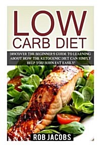 Low Carb Diet: Discover the Beginners Guide to Learning about How the Ketogenic Diet Can Simply Help You Burn Fat Easily! (Paperback)