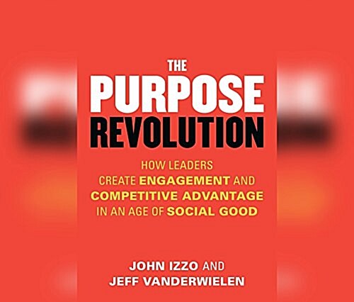 The Purpose Revolution: How Leaders Create Engagement and Competitive Advantage in an Age of Social Good (Audio CD)