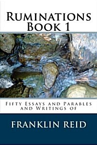 Ruminations Book 1: Fifty Essays and Parables and Writings of Franklin Reid (Paperback)