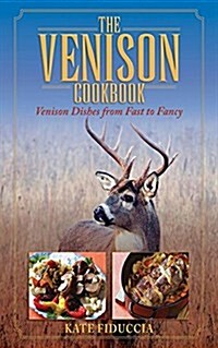 The Venison Cookbook: Venison Dishes from Fast to Fancy (Paperback)