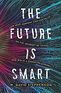 The Future Is Smart: How Your Company Can Capitalize on the Internet of Things--And Win in a Connected Economy (Hardcover)