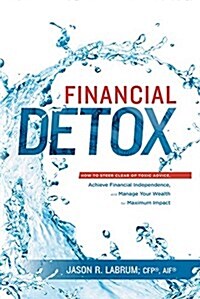 Financial Detox: How to Steer Clear of Toxic Advice, Achieve Financial Independence, and Manage Your Wealth for Maximum Impact (Hardcover)