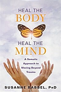 Heal the Body, Heal the Mind: A Somatic Approach to Moving Beyond Trauma (Paperback)