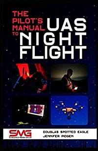 The Pilots Manual to Uas Night Flight: Learn How to Fly Your Uav / Suas at Night - Legally, Safely and Effectively! (Paperback, Uas Night Fligh)
