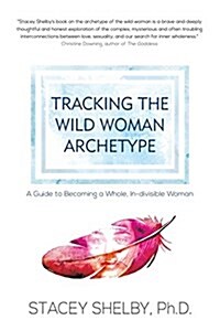 Tracking the Wild Woman Archetype: A Guide to Becoming a Whole, In-Divisible Woman (Paperback)