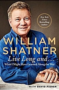 Live Long and . . .: What I Learned Along the Way (Hardcover)